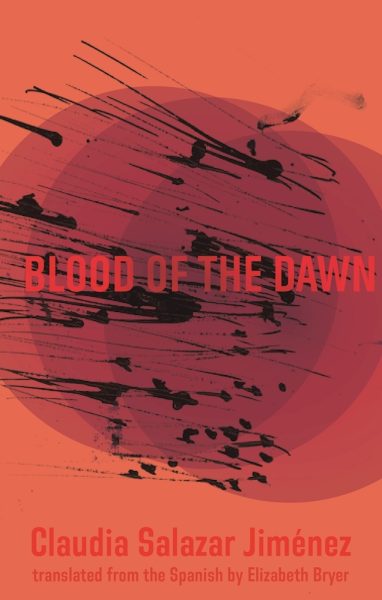 Book cover of Blood of the Dawn by Claudia Salazar Jiménez, translated by Elizabeth Bryer. The design features abstract, overlapping dark red translucent circles and violent black ink splatters over a bright orange background.