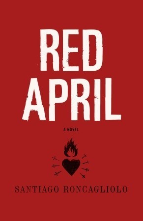 Book cover of the political thriller Red April by Santiago Roncagliolo, featuring large, distressed white text and a black burning heart icon surrounded by small crosses over a solid red background.
